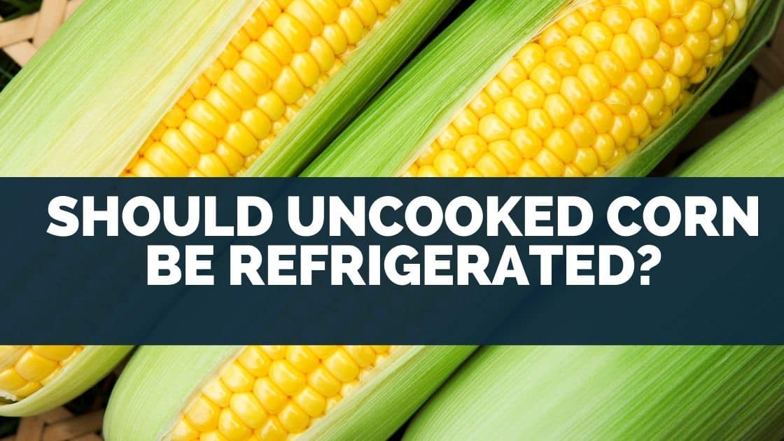 Should Uncooked Corn Be Refrigerated
