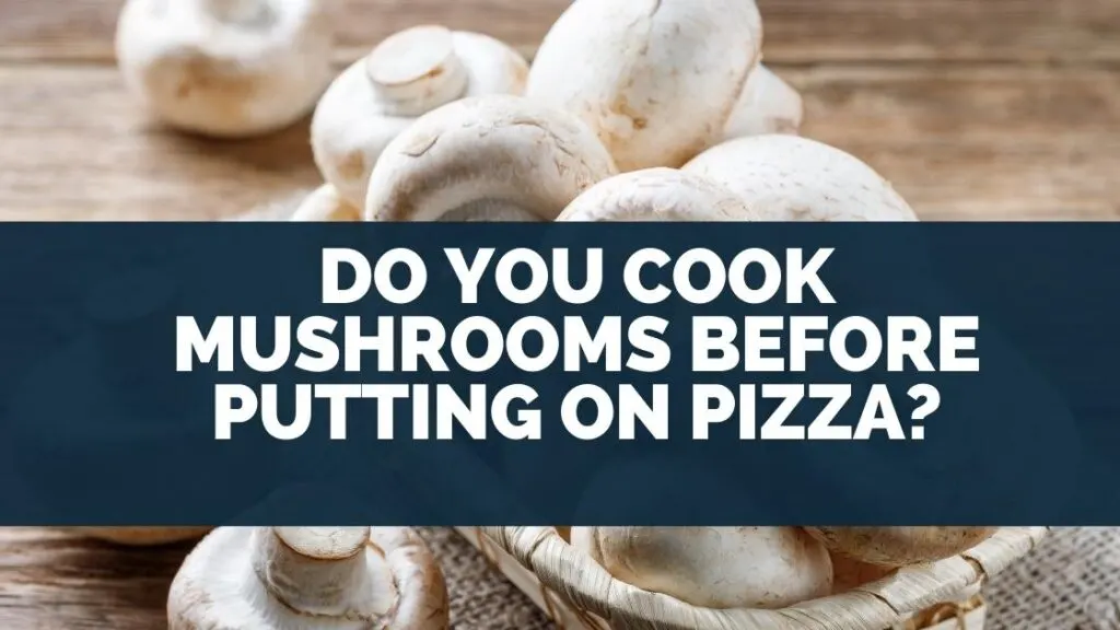 Do you cook mushrooms before putting on pizza