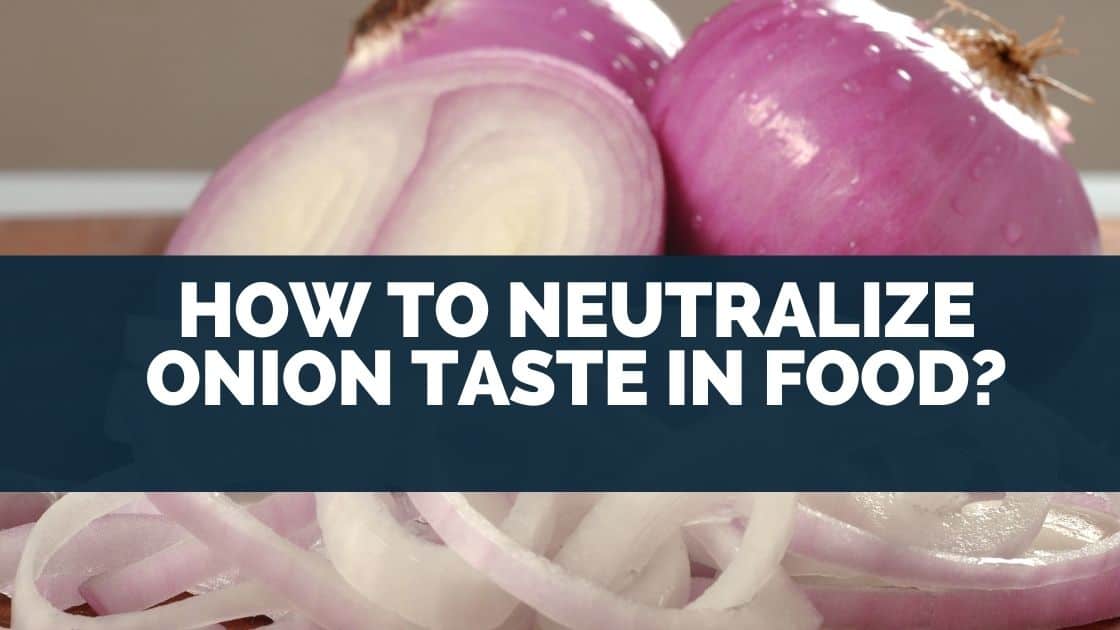 How To Neutralize Onion Taste In Food?