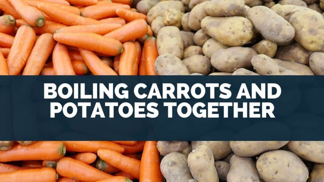 Boiling Carrots And Potatoes Together (9 Easy Steps]