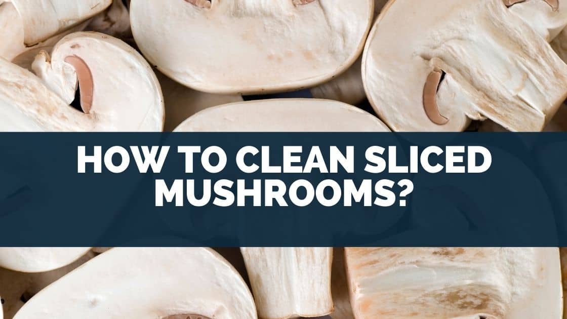 How To Clean Sliced Mushrooms? [Myths & Facts]