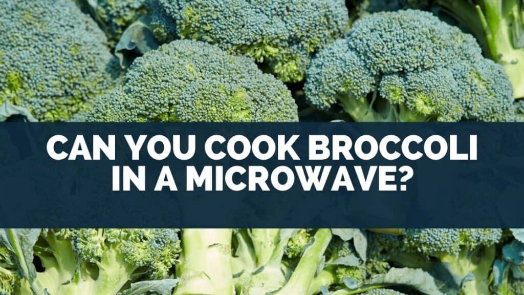 Can You Cook Broccoli In A Microwave?