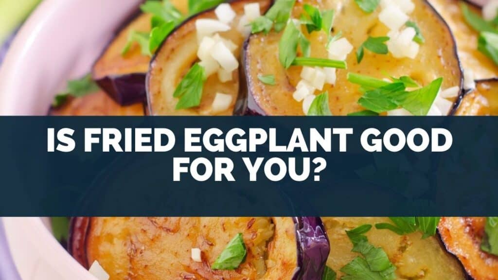 Is Fried Eggplant Good For You