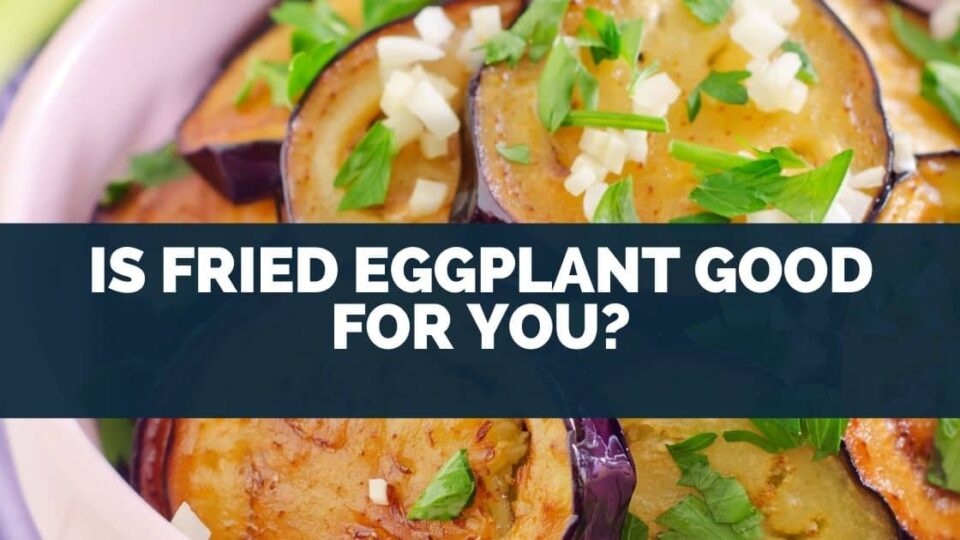 Is Fried Eggplant Good For You?