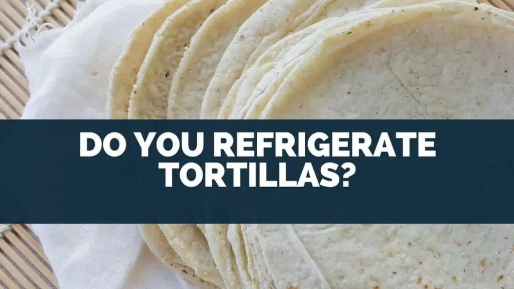 Do You Refrigerate Tortillas?
