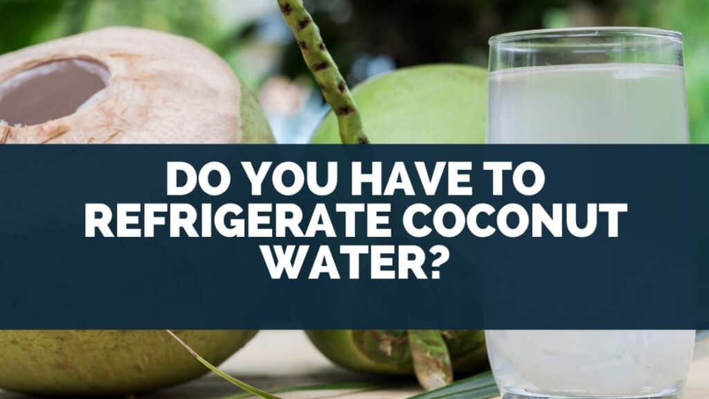 Do You Have To Refrigerate Coconut Water?
