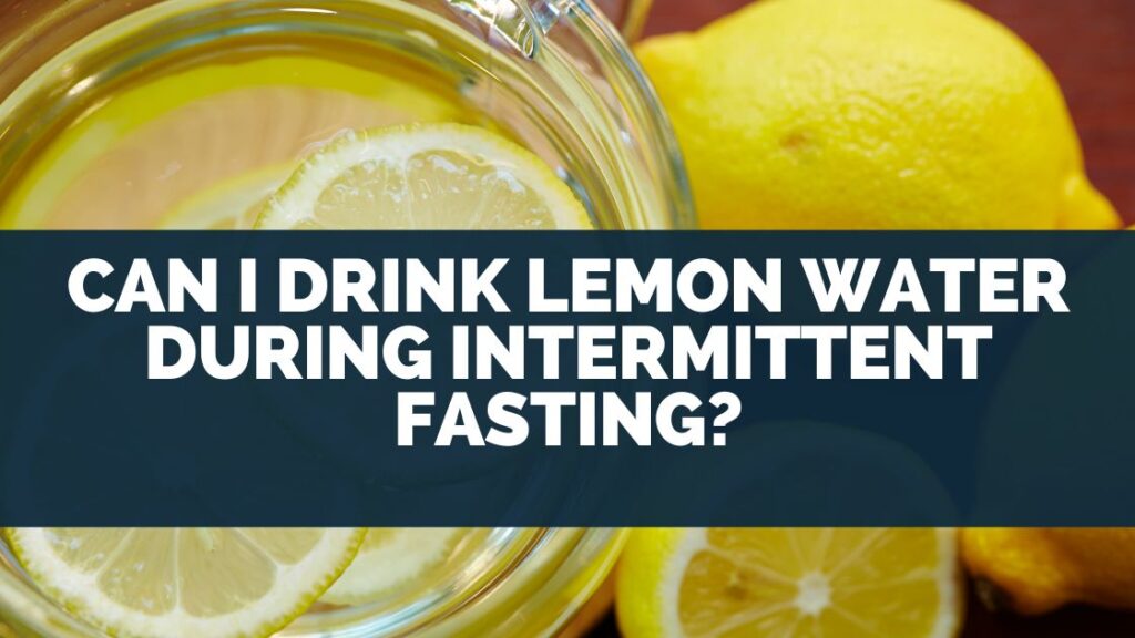Can I Drink Lemon Water During Intermittent Fasting?