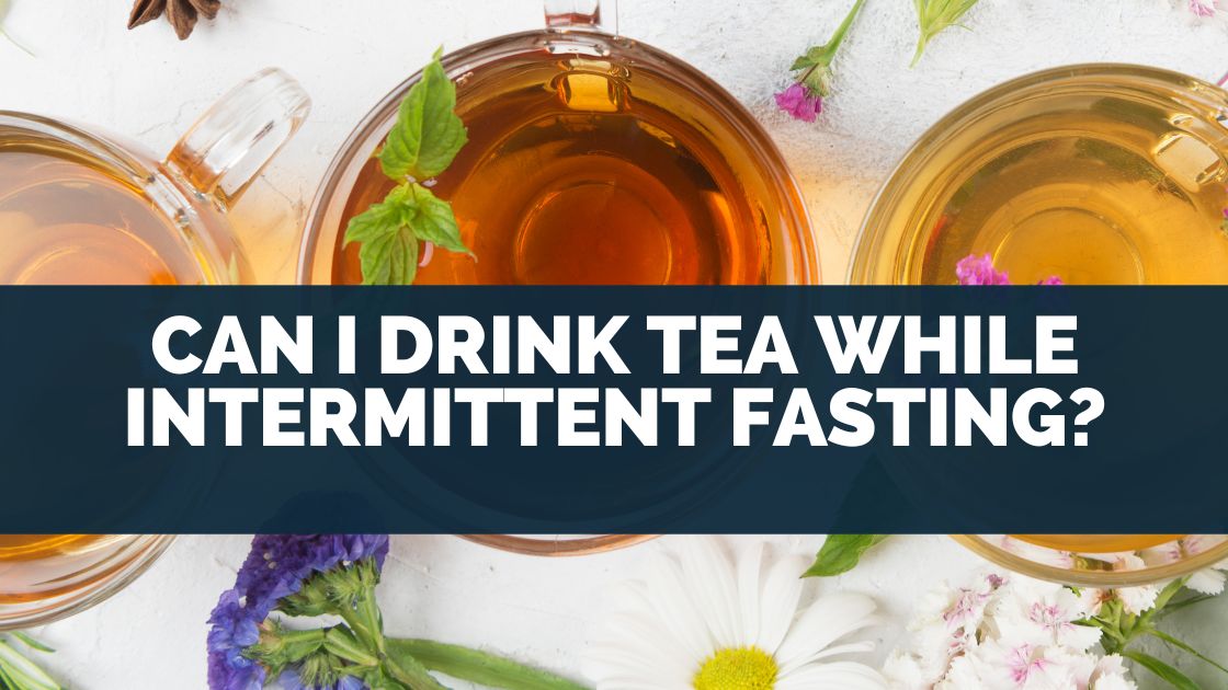 Can I Drink Tea While Intermittent Fasting?