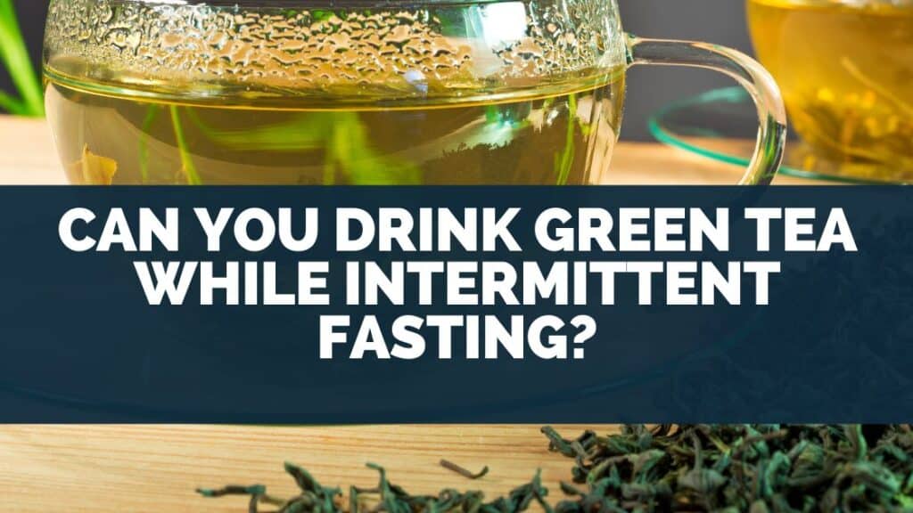 Can You Drink Green Tea While Intermittent Fasting?