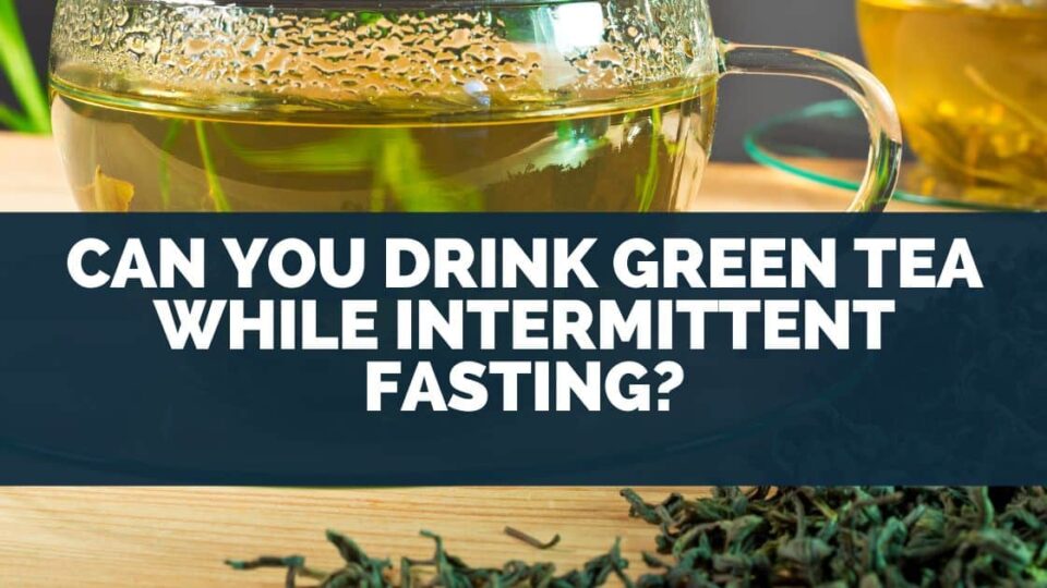 Can I Drink Green Tea While Intermittent Fasting