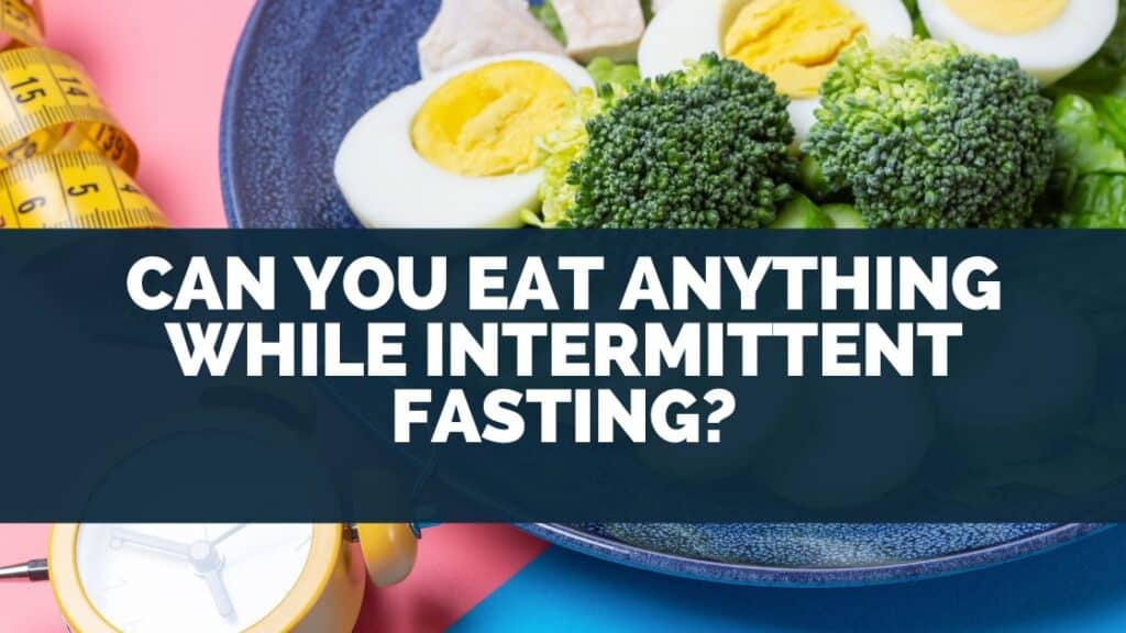 Can You Eat Anything While Intermittent Fasting 