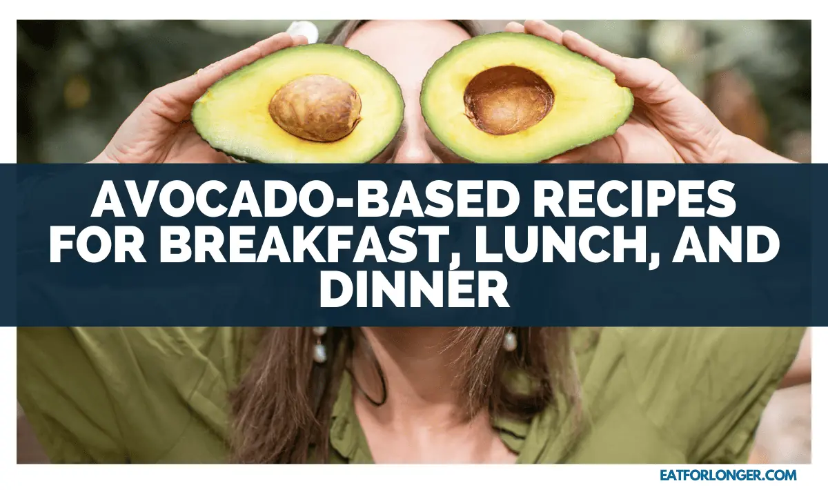 Avocado-Based Recipes For Breakfast, Lunch, And Dinner