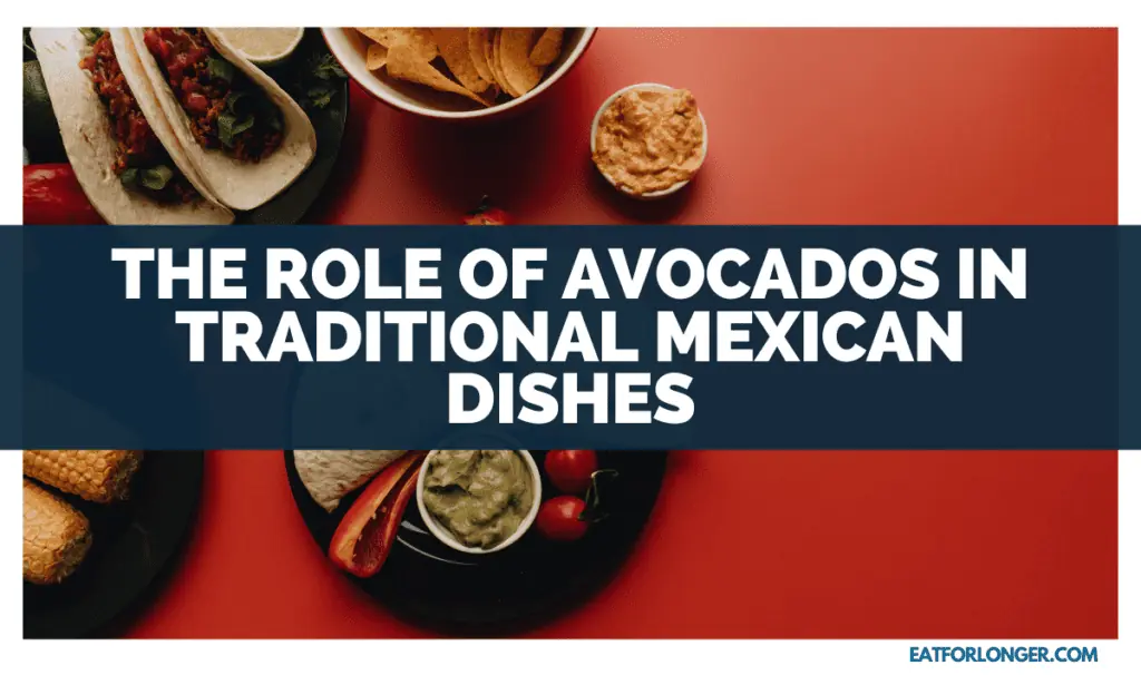 The Role of Avocados in Traditional Mexican Dishes