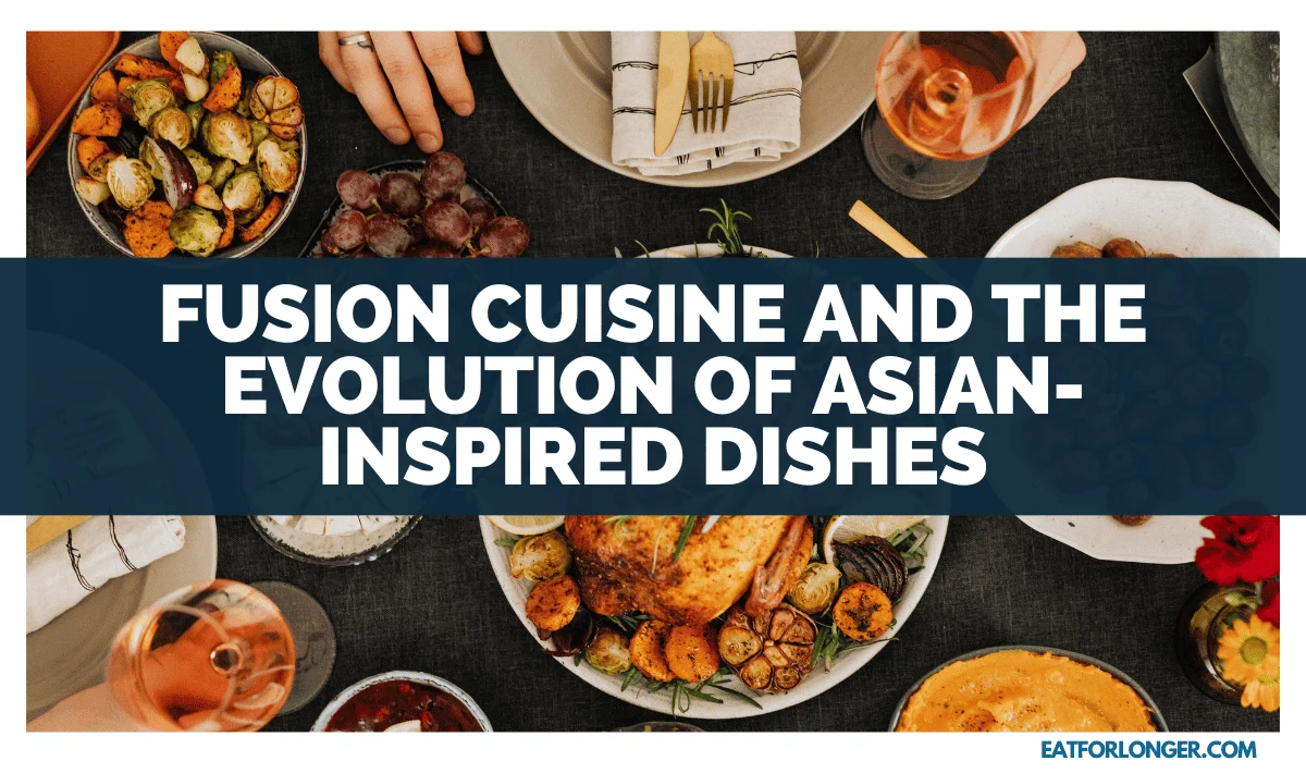 Fusion Cuisine and the Evolution of Asian-Inspired Dishes