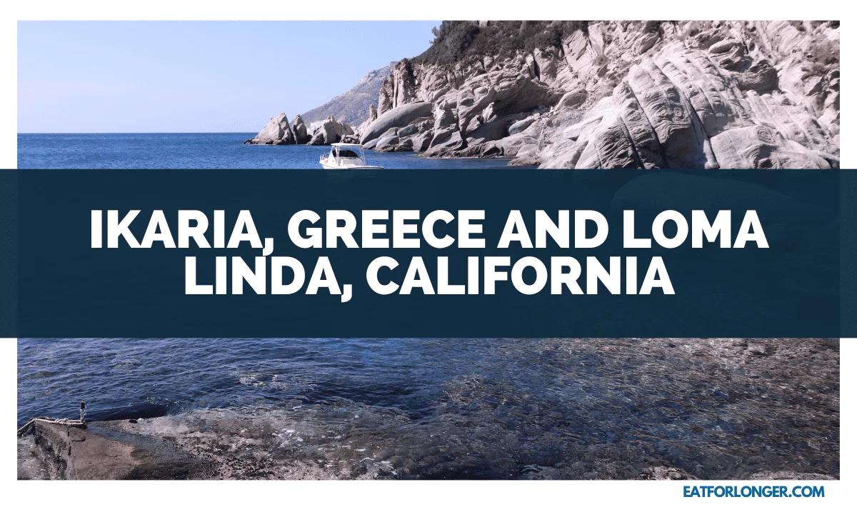 Ikaria, Greece and Loma Linda, California