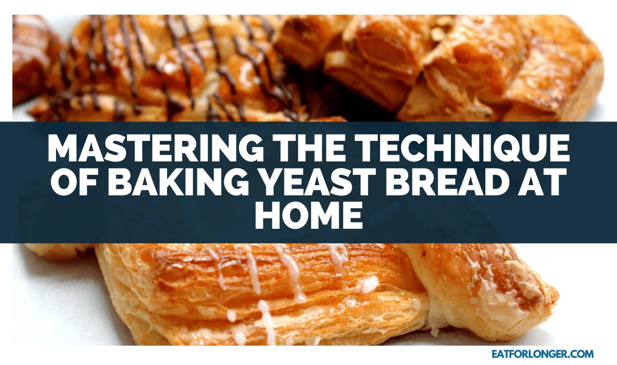 Mastering The Technique Of Baking Yeast Bread At Home