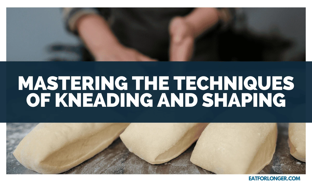Mastering the Techniques of Kneading and Shaping