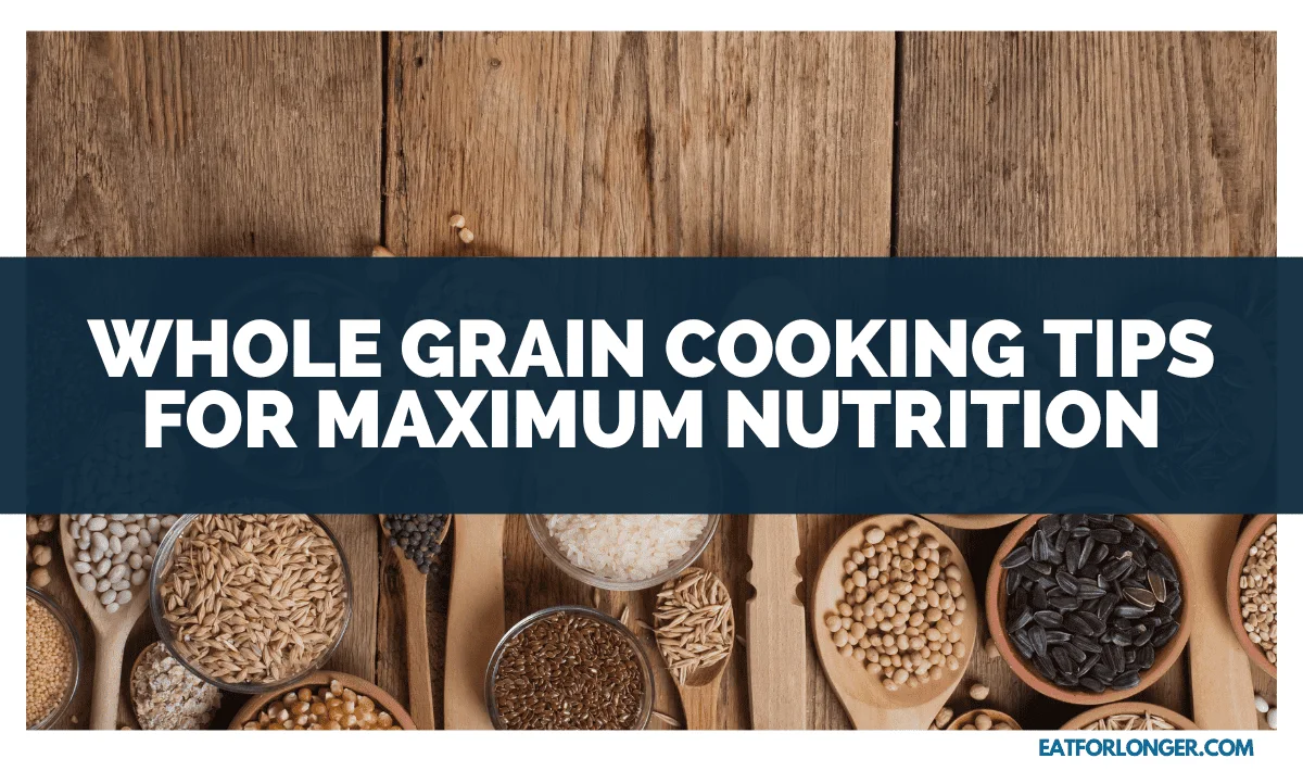 Whole Grain Cooking Tips For Maximum Nutrition